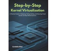 Step-by-step Kernel Virtualization: A Practical Guide to Designing, Testing, Scaling, and Securing Virtual Kernels with Real-World Scenarios