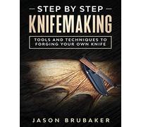 Step by Step Knife Making: Tools and Techniques to Forging Your Own Knife
