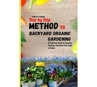 Step-by-step Method to Backyard Organic Gardening: A Practical Guide to Growing Healthy, Chemical-Free Food at Home