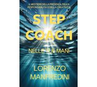 STEP COACH: NELLE TUE MANI: IL MESTIERE DELLA PRESENZA, DELLA RESPONSABILITA' E DELLA CREATIVITA'