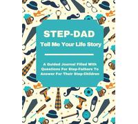 Step-Dad Tell Me Your Life Story: A Guided Journal Filled With Questions For Step-Fathers To Answer For Their Step-Children