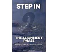 STEP IN: THE ALIGNMENT PHASE: Aligning Your Life With the Calling God Has Awakened