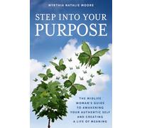 Step Into Your Purpose: The Midlife Woman's Guide to Awakening Your Authentic Self and Creating a Life of Meaning