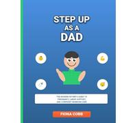 Step up as a Dad: The Modern Father’s Guide to Pregnancy, Labor Support, and Confident Newborn Care
