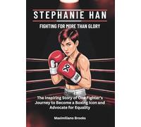 STEPHANIE HAN : Fighting for More Than Glory: The Inspiring Story of One Fighter’s Journey to Become a Boxing Icon and Advocate for Equality