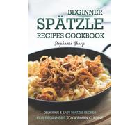 Stephanie Sharp Beginner Spatzle Recipes Cookbook: Delicious & Easy (Tascabile)