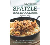 Stephanie Sharp Beginner Spatzle Recipes Cookbook (Tascabile)
