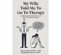 My Wife Told Me to Go to Therapy: A Guide For Men on How to Love the 21st Century Woman