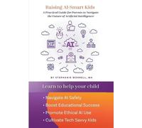 Raising AI-Smart Kids: A Practical Guide for Parents to Navigate the Future of Artificial Intelligence