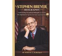 STEPHEN BREYER BIOGRAPHY: Understanding the Judicial Philosophy of a Justice Who Reformed the Supreme Court with Compassionate Decisions