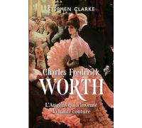 Stephen Clarke Charles Frederick Worth, l'Anglais qui a inventé la h (Tascabile)