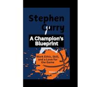 Stephen Curry: A Champion's Blueprint: Work Ethic, Skill, and a Love for the Game