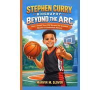 STEPHEN CURRY BIOGRAPHY: BEYOND THE ARC: How a Small-Town Kid Became the Greatest Shooter in Basketball History