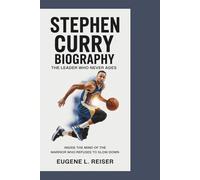 STEPHEN CURRY BIOGRAPHY THE LEADER WHO NEVER AGES: Inside the Mind of the Warrior Who Refuses to Slow Down