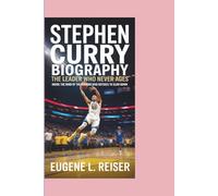 STEPHEN CURRY BIOGRAPHY THE LEADER WHO NEVER AGES: Inside the Mind of the Warrior Who Refuses to Slow Down