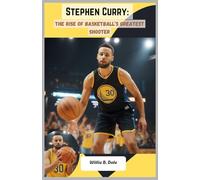 Stephen Curry: The Rise of Basketball’s Greatest Shooter: An Inspiring Journey of Grit, Talent, and Record-Breaking Success in NBA History