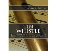 Tin Whistle - A Complete Guide to Playing Irish Traditional Music on the Whistle