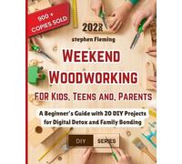 Weekend Woodworking For Kids, Teens and Parents: A Beginner’s Guide with 20 DIY Projects for Digital Detox and Family Bonding