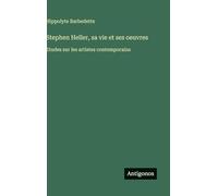 Stephen Heller, sa vie et ses oeuvres: Etudes sur les artistes contemporains