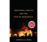 Stephen J.A. Ward Irrational Publics and the Fate of Democracy (Tascabile)