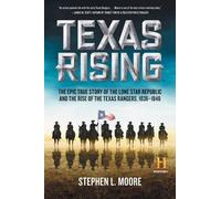Texas Rising: The Epic True Story of the Lone Star Republic and the Rise of the Texas Rangers, 1836-1846