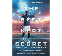 The Best Kept Secret: The Journey, Failures, Growth, and Lessons of a Soccer Player, and How He Reached His Full Potential
