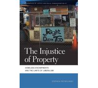 The Injustice of Property: Homeless Encampments and the Limits of Liberalism (Geographies of Justice and Social Transformation)