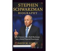 STEPHEN SCHWARZMAN BIOGRAPHY: The Visionary Who Built Blackstone into a Global Financial Powerhouse