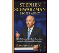 STEPHEN SCHWARZMAN BIOGRAPHY: The Visionary Who Built Blackstone into a Global Financial Powerhouse