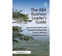 The ABA Business Leader's Guide: How to Start, Grow, and Sustain an Ethical ABA Practice Without Losing Your Soul