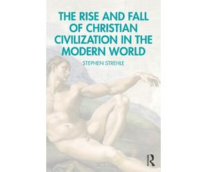 Stephen Strehle The Rise and Fall of Christian Civilization in the M (Tascabile)