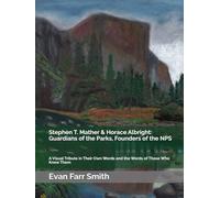 Stephen T. Mather & Horace Albright: Guardians of the Parks, Founders of the NPS: A Visual Tribute in Their Own Words and the Words of Those Who Knew Them
