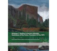 Stephen T. Mather & Horace Albright: Guardians of the Parks, Founders of the NPS: A Visual Tribute in Their Own Words and the Words of Those Who Knew Them