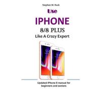 Stephen W Rock Use IPHONE 8/8 Plus Like A Crazy Expert (Tascabile)