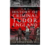 Stephen Wade A History of Criminal Tudor England (Copertina rigida)