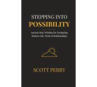 Stepping Into Possibility: Ancient Stoic Wisdom for Navigating Modern Life, Work & Relationships