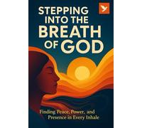 Stepping Into the Breath of God: Finding Peace, Power and Presence in Every Inhale