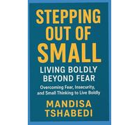 Stepping out of Small: Living Boldly Beyond Fear: Overcoming fear, insecurity, and small thinking to live boldly