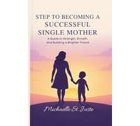 STEPS TO BECOMING A SUCCESSFUL SINGLE MOTHER:: A Guide to Strength, Growth, and Building a Brighter Future