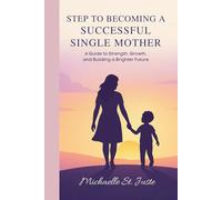 STEPS TO BECOMING A SUCCESSFUL SINGLE MOTHER: A Guide to Strength, Growth, and Building a Brighter Future