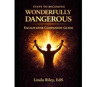 Steps to Becoming Wonderfully Dangerous Facilitator Companion Guide: A Structured Framework for Leading Breakthrough, Healing, and Personal Transformation