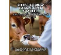 STEPS TO GROW CATTLE THAT STAY FIT: A New Owner’s Manual for Earning with Proper Care