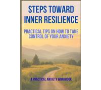 Steps Toward Inner Resilience: practical tips on how to take control of your anxiety