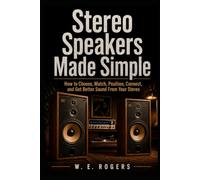 STEREO SPEAKERS MADE SIMPLE: How to Choose, Match, Position, Connect, and Get Better Sound From Your Stereo