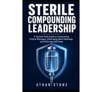 Sterile Compounding Leadership: A Tactical Field Guide to Overcoming Critical Shortages, Eliminating Batch Backlogs, and Enforcing USP Rules