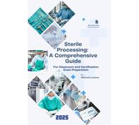 Sterile Processing: A Comprehensive Guide: For Classroom and Certification Exam Preparation