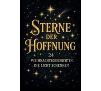 Sterne der Hoffnung - 24 Weihnachtsgeschichten, die Licht schenken: Adventskalender mit 24 Kurzgeschichten für Erwachsene voller Licht, Liebe und Zuversicht
