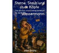 Sterne, Staub und sture Köpfe: Das gänzlich unautorisierte Handbuch für den Wassermann