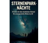Sternenpark-Nächte: 50 Orte mit dem dunkelsten Himmel für unvergessliche Blicke ins All