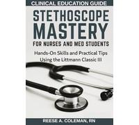 STETHOSCOPE MASTERY FOR NURSES AND MED STUDENTS: Hands-On Skills and Practical Tips Using the Littmann Classic III.